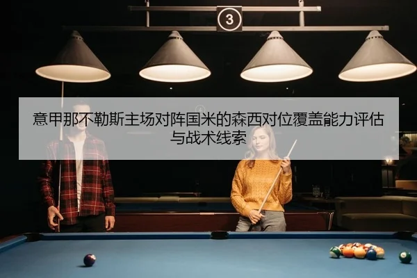 意甲那不勒斯主场对阵国米的森西对位覆盖能力评估与战术线索